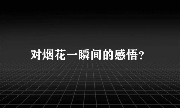 对烟花一瞬间的感悟？