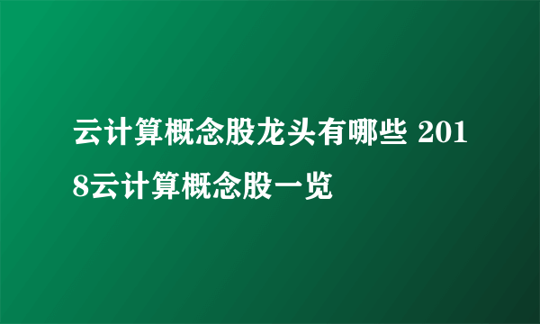 云计算概念股龙头有哪些 2018云计算概念股一览