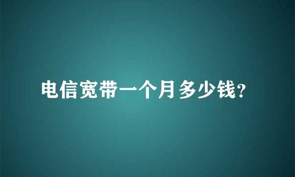 电信宽带一个月多少钱？