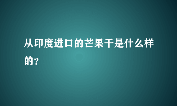 从印度进口的芒果干是什么样的？