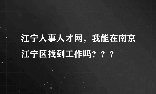 江宁人事人才网，我能在南京江宁区找到工作吗？？？