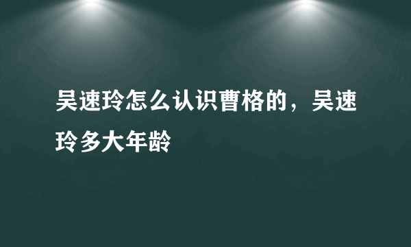 吴速玲怎么认识曹格的，吴速玲多大年龄