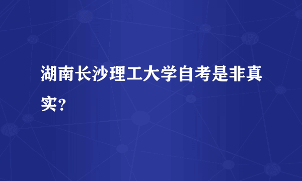 湖南长沙理工大学自考是非真实？