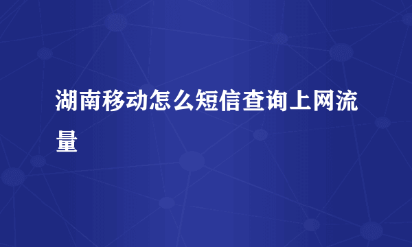 湖南移动怎么短信查询上网流量