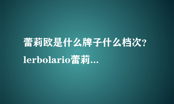 蕾莉欧是什么牌子什么档次？lerbolario蕾莉欧明星产品