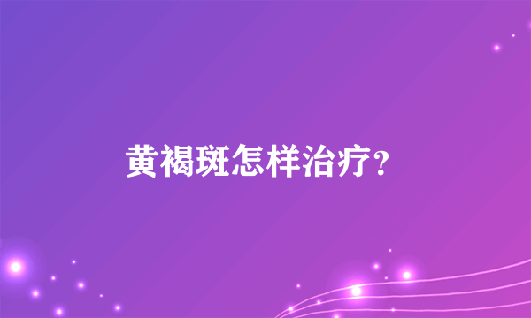 黄褐斑怎样治疗？