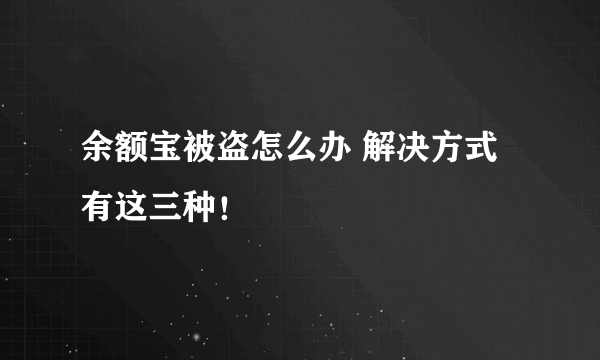 余额宝被盗怎么办 解决方式有这三种！