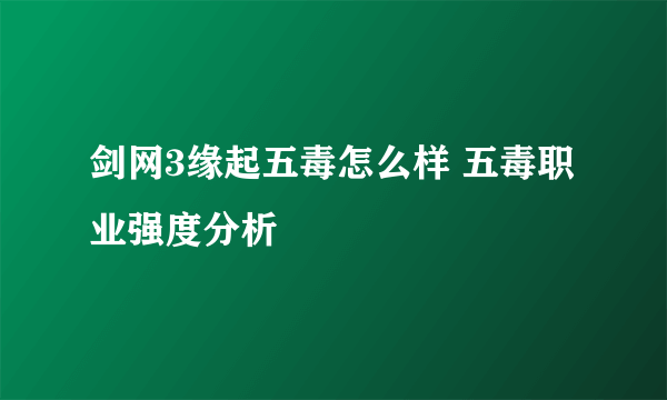 剑网3缘起五毒怎么样 五毒职业强度分析