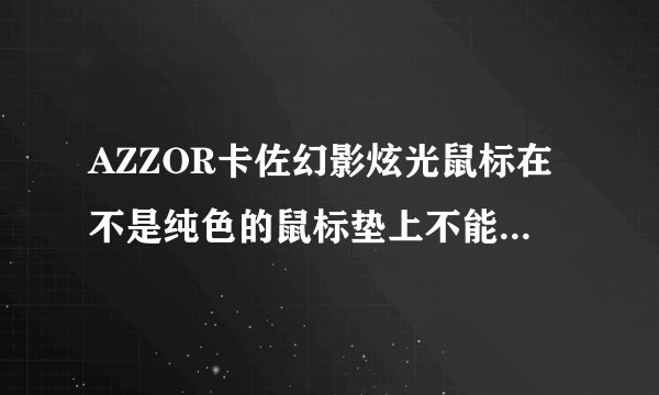 AZZOR卡佐幻影炫光鼠标在不是纯色的鼠标垫上不能移动怎么回事