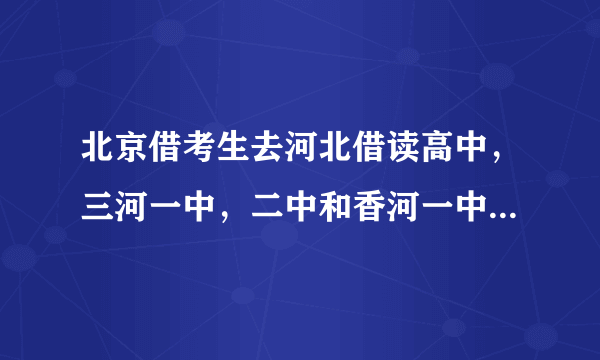 北京借考生去河北借读高中，三河一中，二中和香河一中，哪个更好？