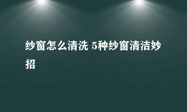 纱窗怎么清洗 5种纱窗清洁妙招