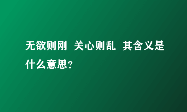 无欲则刚  关心则乱  其含义是什么意思？