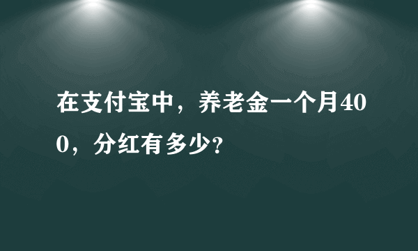 在支付宝中，养老金一个月400，分红有多少？