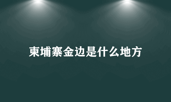 柬埔寨金边是什么地方