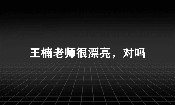 王楠老师很漂亮，对吗