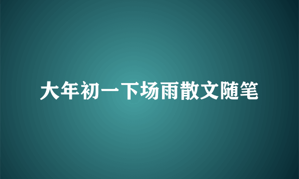 大年初一下场雨散文随笔