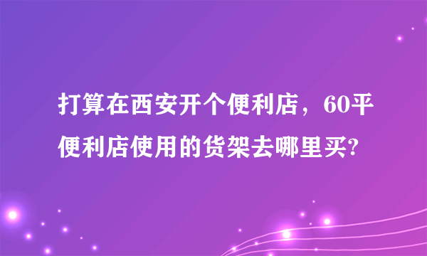 打算在西安开个便利店，60平便利店使用的货架去哪里买?