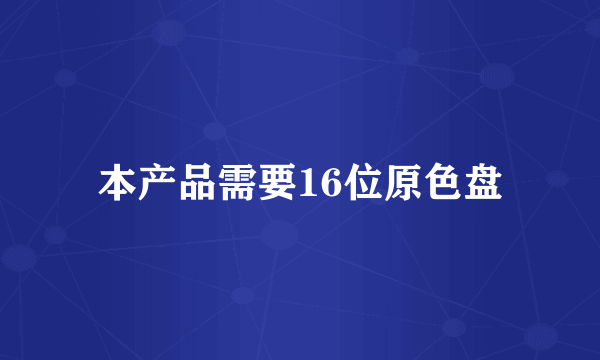 本产品需要16位原色盘