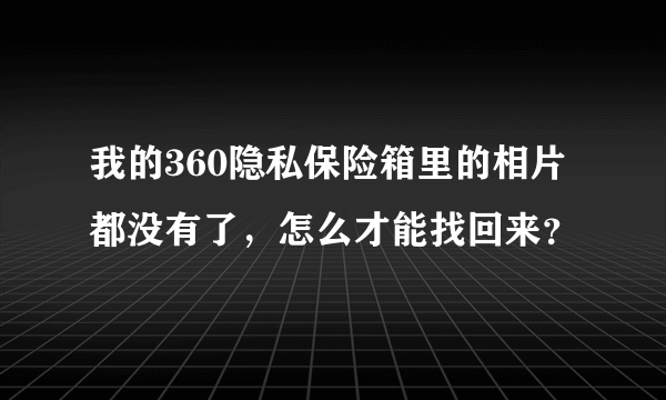 我的360隐私保险箱里的相片都没有了，怎么才能找回来？