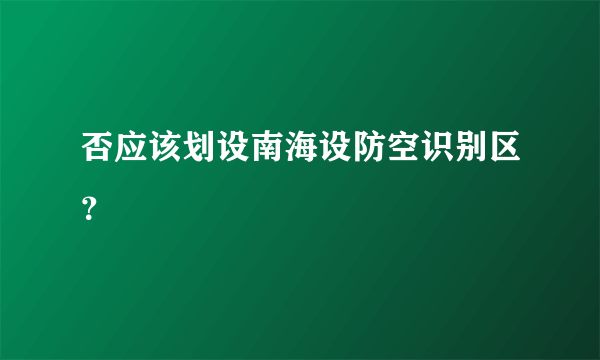 否应该划设南海设防空识别区？