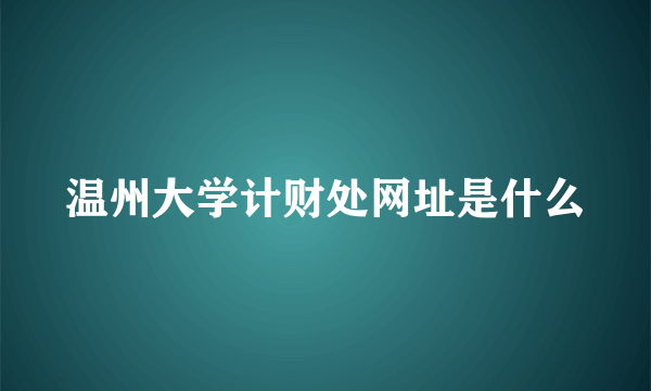 温州大学计财处网址是什么