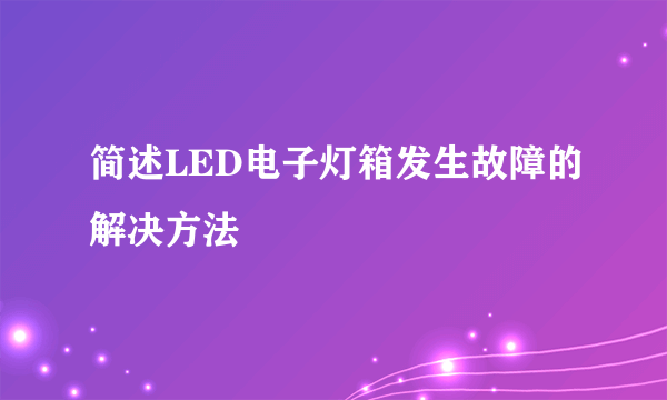 简述LED电子灯箱发生故障的解决方法