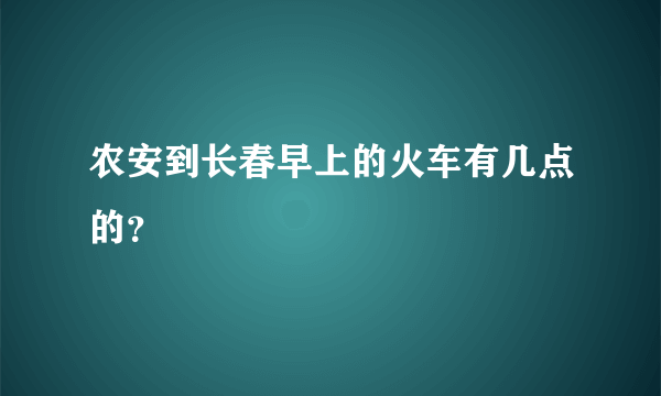 农安到长春早上的火车有几点的？