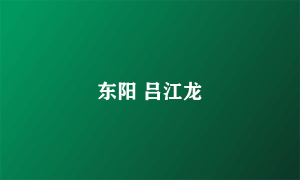 东阳 吕江龙