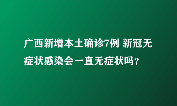 广西新增本土确诊7例 新冠无症状感染会一直无症状吗？