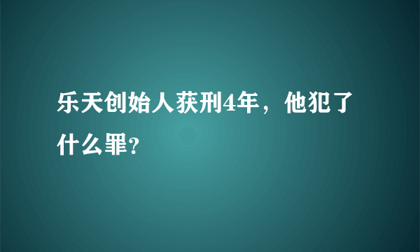 乐天创始人获刑4年，他犯了什么罪？