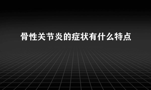 骨性关节炎的症状有什么特点 