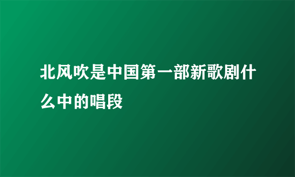 北风吹是中国第一部新歌剧什么中的唱段