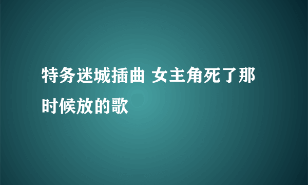 特务迷城插曲 女主角死了那时候放的歌