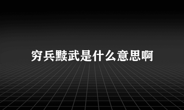 穷兵黩武是什么意思啊