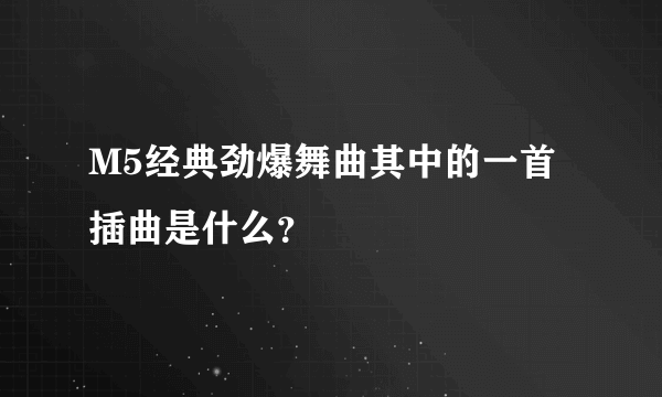 M5经典劲爆舞曲其中的一首插曲是什么？