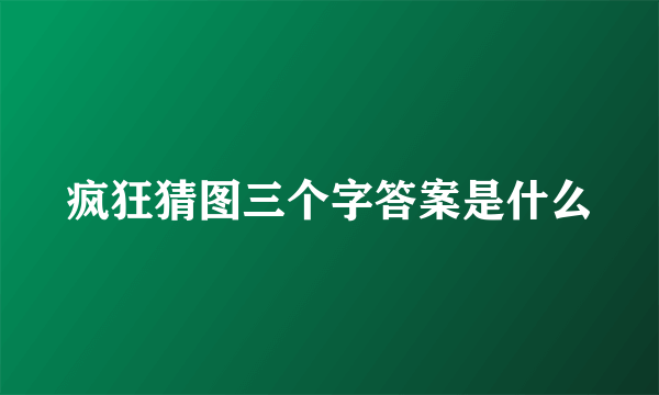 疯狂猜图三个字答案是什么