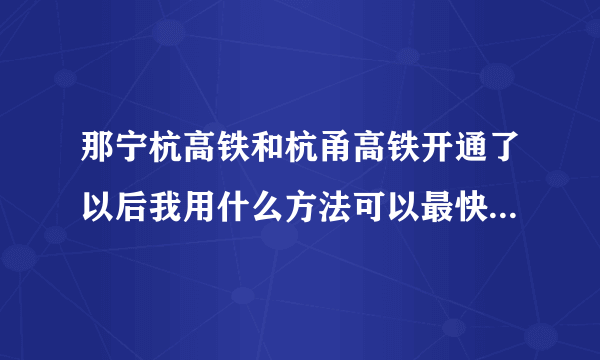 那宁杭高铁和杭甬高铁开通了以后我用什么方法可以最快的从常州到宁波啊