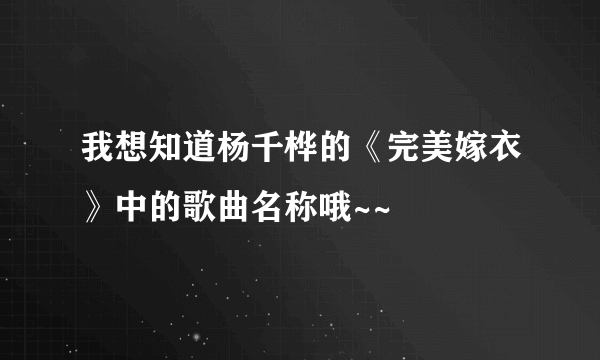 我想知道杨千桦的《完美嫁衣》中的歌曲名称哦~~