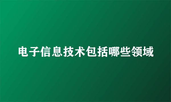 电子信息技术包括哪些领域