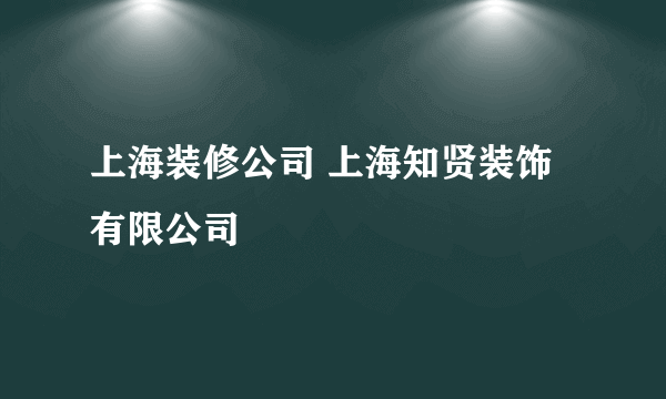 上海装修公司 上海知贤装饰有限公司