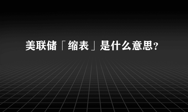 美联储「缩表」是什么意思？