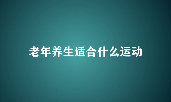 老年养生适合什么运动