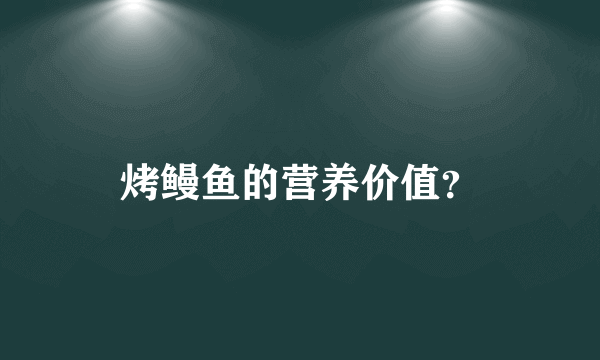 烤鳗鱼的营养价值？