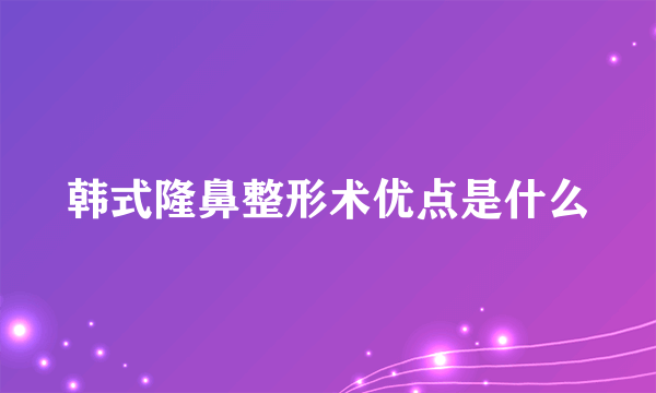 韩式隆鼻整形术优点是什么