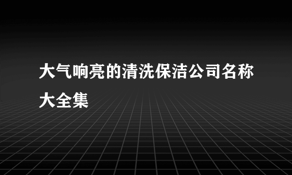 大气响亮的清洗保洁公司名称大全集