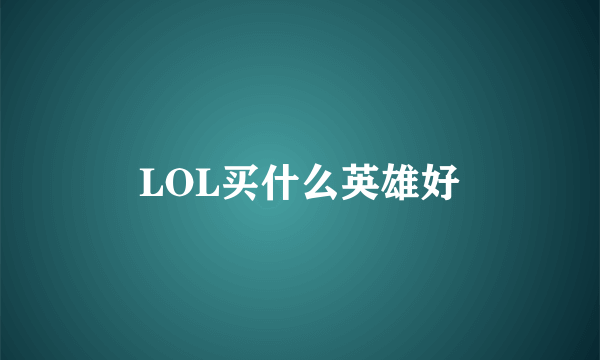 LOL买什么英雄好