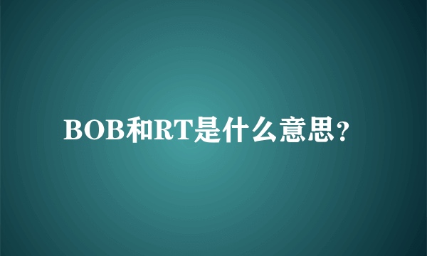 BOB和RT是什么意思？