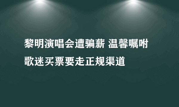 黎明演唱会遭骗薪 温馨嘱咐歌迷买票要走正规渠道