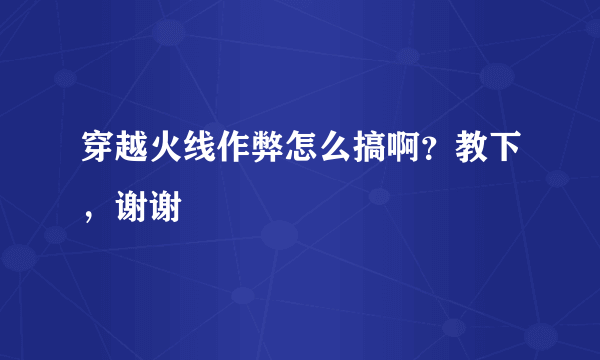 穿越火线作弊怎么搞啊？教下，谢谢