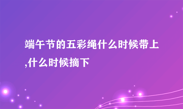 端午节的五彩绳什么时候带上,什么时候摘下